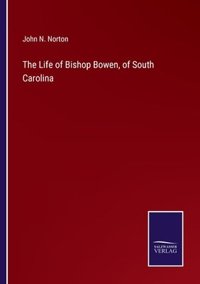 The Life of Bishop Bowen, of South Carolina by Norton, John N.