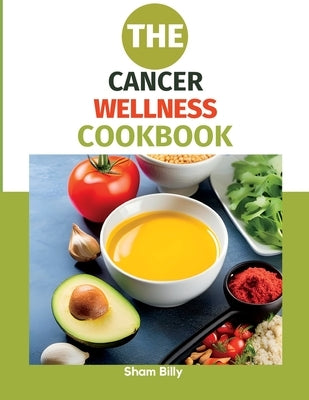 The Cancer Wellness Cookbook: Smart Nutrition and Delicious Recipes for People Living with Cancer by Billy, Sham