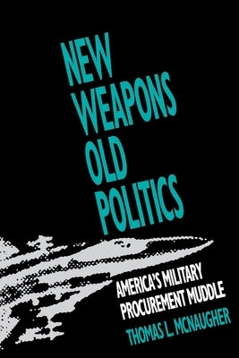 New Weapons, Old Politics: America's Military Procurement Muddle by McNaugher, Thomas L.