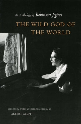 Wild God of the World Wild God of the World Wild God of the World: An Anthology of Robinson Jeffers an Anthology of Robinson Jeffers an Anthology of R by Gelpi, Albert