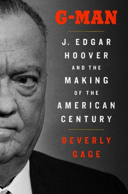 G-Man: J. Edgar Hoover and the Making of the American Century by Gage, Beverly