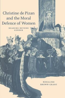 Christine de Pizan and the Moral Defence of Women: Reading Beyond Gender by Brown-Grant, Rosalind
