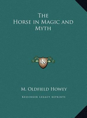 The Horse in Magic and Myth by Howey, M. Oldfield