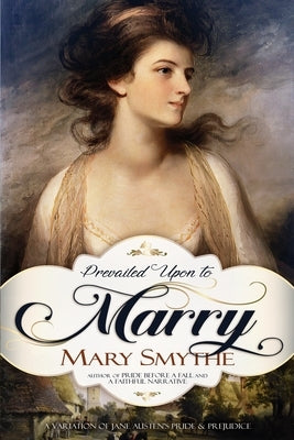 Prevailed Upon to Marry: A Variation of Jane Austen's Pride and Prejudice by Smythe, Mary