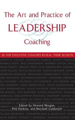 The Art and Practice of Leadership Coaching: 50 Top Executive Coaches Reveal Their Secrets by Morgan, Howard