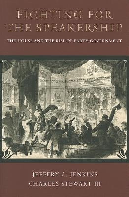 Fighting for the Speakership: The House and the Rise of Party Government by Jenkins, Jeffery A.