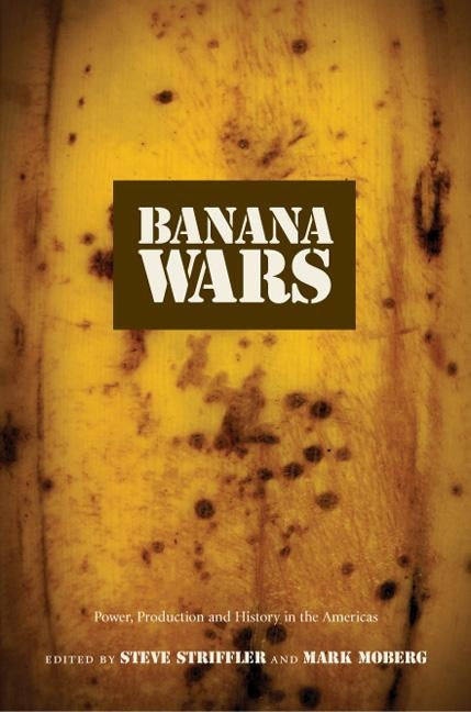Banana Wars: Power, Production, and History in the Americas by Striffler, Steve
