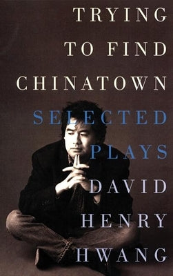 Trying to Find Chinatown: The Selected Plays by Hwang, David Henry