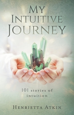 My Intuitive Journey: 101 stories of intuition by Atkin, Henrietta
