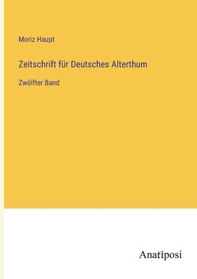 Zeitschrift für Deutsches Alterthum: Zwölfter Band by Haupt, Moriz