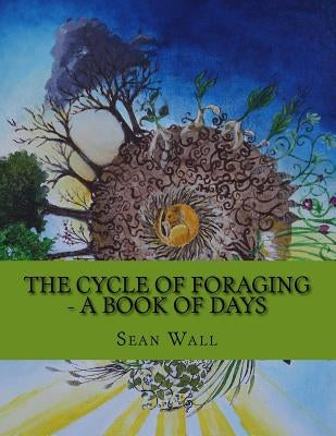 The Cycle of Foraging - A Book of Days: The Cycle of Foraging - A Book of Days by Wall, Sean