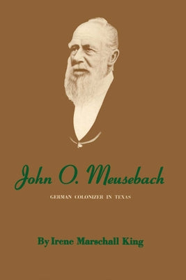 John O. Meusebach: German Colonizer in Texas by King, Irene Marschall