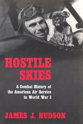 Hostile Skies: A Combat History of the American Air Service in World War I by Hudson, James J.