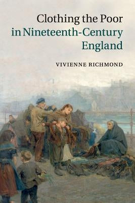 Clothing the Poor in Nineteenth-Century England by Richmond, Vivienne