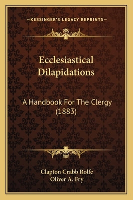 Ecclesiastical Dilapidations: A Handbook For The Clergy (1883) by Rolfe, Clapton Crabb