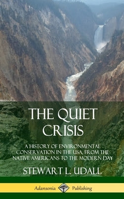 The Quiet Crisis: A History of Environmental Conservation in the USA, from the Native Americans to the Modern Day (Hardcover) by Udall, Stewart L.