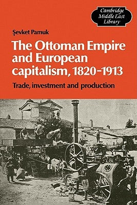 The Ottoman Empire and European Capitalism, 1820-1913: Trade, Investment and Production by Pamuk, Sevket