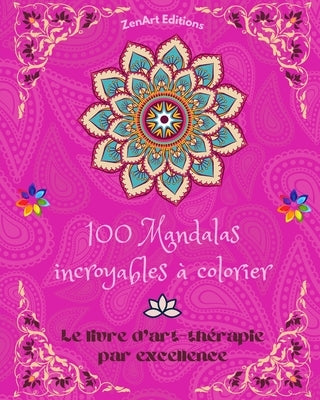 100 Mandalas incroyables à colorier: Le livre d'art-thérapie par excellence L'art pour la détente et la créativité Merveilleux dessins de mandalas, so by Editions, Zenart