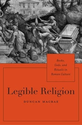 Legible Religion: Books, Gods, and Rituals in Roman Culture by MacRae, Duncan