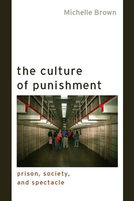 The Culture of Punishment: Prison, Society, and Spectacle by Brown, Michelle
