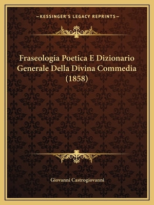 Fraseologia Poetica E Dizionario Generale Della Divina Commedia (1858) by Castrogiovanni, Giovanni