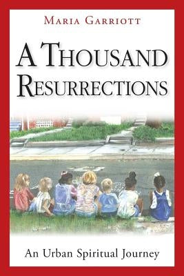 A Thousand Resurrections: An Urban Spiritual Journey by Garriott, Maria