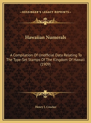 Hawaiian Numerals: A Compilation Of Unofficial Data Relating To The Type-Set Stamps Of The Kingdom Of Hawaii (1909) by Crocker, Henry J.