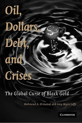 Oil, Dollars, Debt, and Crises: The Global Curse of Black Gold by El-Gamal, Mahmoud A.