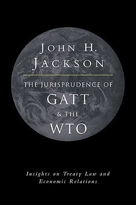 The Jurisprudence of GATT and the Wto: Insights on Treaty Law and Economic Relations by Jackson, John H.