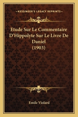 Etude Sur Le Commentaire D'Hippolyte Sur Le Livre De Daniel (1903) by Violard, Emile