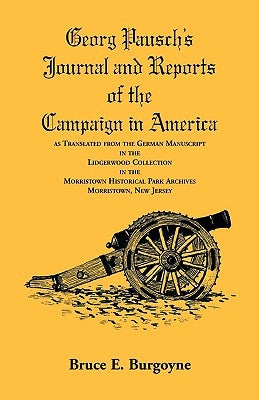 Georg Pausch's Journal and Reports of the Campaign in America, as Translated from the German Manuscript in the Lidgerwood Collection in the Morristown by Burgoyne, Bruce E.