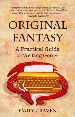 The Original Fantasy: A Practical Guide To Writing Genre by Craven, Emily