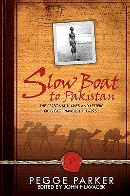 Slow Boat to Pakistan: The Personal Diaries and Letters of Pegge Parker, 1951-1952 by Hlavacek, John