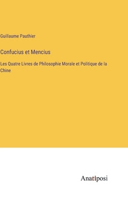 Confucius et Mencius: Les Quatre Livres de Philosophie Morale et Politique de la Chine by Pauthier, Guillaume