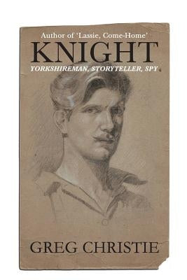 Knight: Yorkshireman, Storyteller, Spy by Christie, Greg