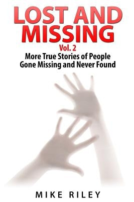 Lost and Missing Vol. 2: More True Stories of People Gone Missing and Never Found by Riley, Mike