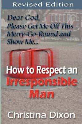 How to Respect an Irresponsible Man - REVISED EDITION by Dixon, Christina