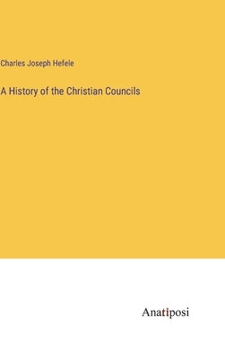 A History of the Christian Councils by Hefele, Charles Joseph