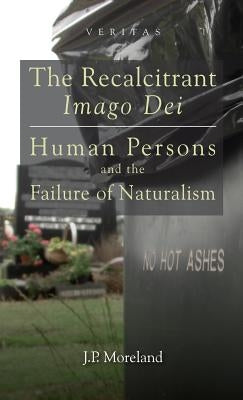The Recalcitrant Imago Dei: Human Persons and the Failure of Naturalism by Moreland, J. P.