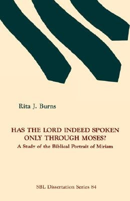 Has the Lord Indeed Spoken Only Through Moses?: A Study of the Biblical Portrait of Miriam by Burns, Rita J.