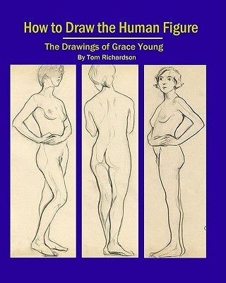 How To Draw The Human Figure: The Drawings Of Grace Young by Richardson, Tom