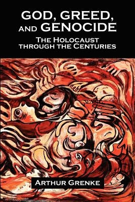 God, Greed, and Genocide: The Holocaust Through the Centuries by Grenke, Arthur