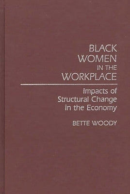 Black Women in the Workplace: Impacts of Structural Change in the Economy by Woody, Bette