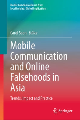 Mobile Communication and Online Falsehoods in Asia: Trends, Impact and Practice by Soon, Carol
