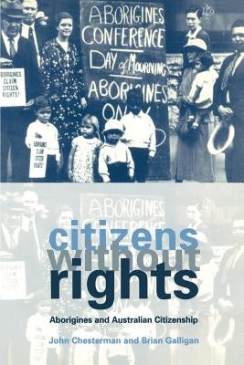 Citizens Without Rights: Aborigines and Australian Citizenship by Chesterman, John