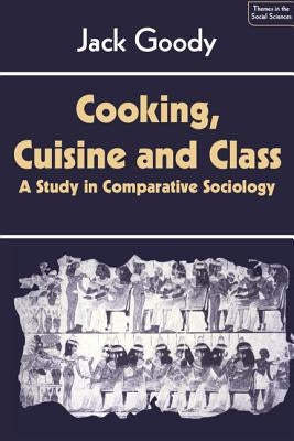 Cooking, Cuisine and Class: A Study in Comparative Sociology by Goody, Jack