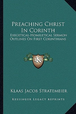 Preaching Christ in Corinth: Exegetical-Homiletical Sermon Outlines on First Corinthians by Stratemeier, Klaas Jacob