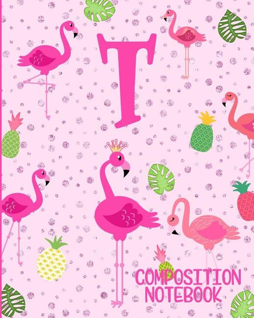 Composition Notebook T: Pink Flamingo Initial T Composition Wide Ruled Notebook by Journals, Flamingo