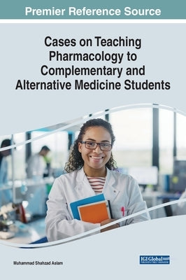 Cases on Teaching Pharmacology to Complementary and Alternative Medicine Students by Aslam, Muhammad Shahzad