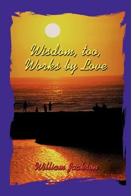 Wisdom Too, Works By Love by Jackson, William